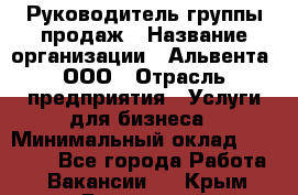 Руководитель группы продаж › Название организации ­ Альвента, ООО › Отрасль предприятия ­ Услуги для бизнеса › Минимальный оклад ­ 40 000 - Все города Работа » Вакансии   . Крым,Бахчисарай